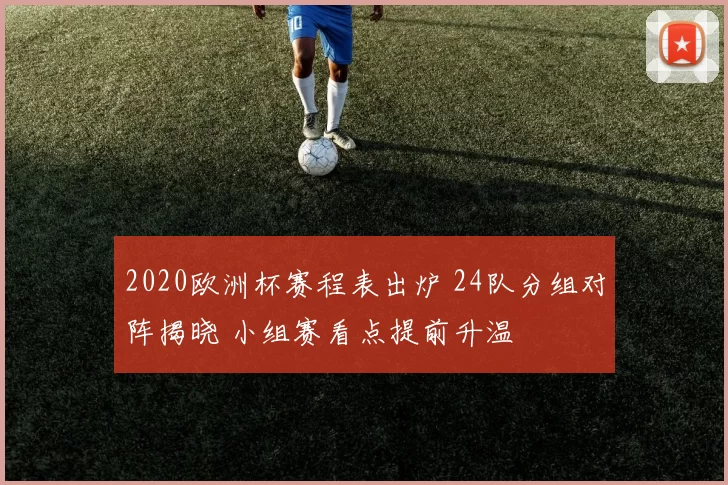 2020欧洲杯赛程表出炉 24队分组对阵揭晓 小组赛看点提前升温