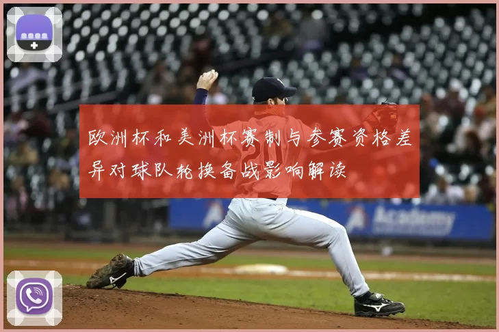 欧洲杯和美洲杯赛制与参赛资格差异对球队轮换备战影响解读