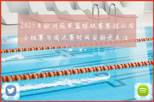 2025年欧洲冠军篮球联赛赛程公布 小组赛与淘汰赛时间安排受关注