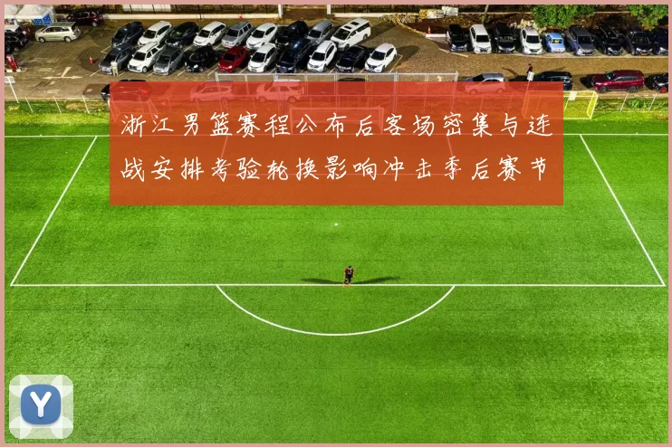 浙江男篮赛程公布后客场密集与连战安排考验轮换影响冲击季后赛节奏