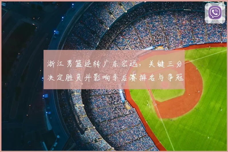 浙江男篮逆转广东宏远,关键三分决定胜负并影响季后赛排名与争冠形势