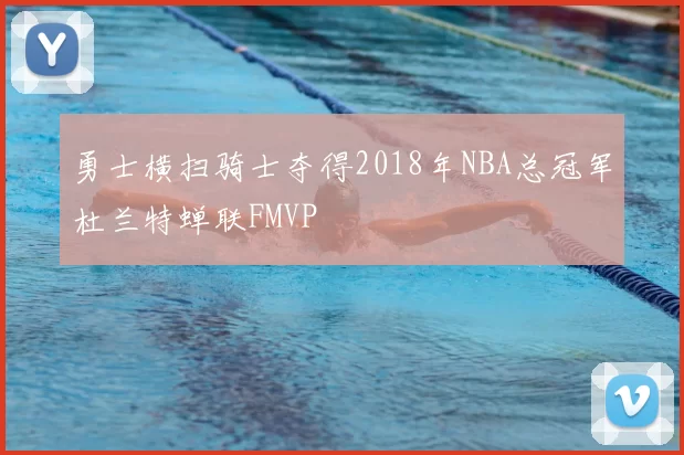 勇士横扫骑士夺得2018年NBA总冠军杜兰特蝉联FMVP