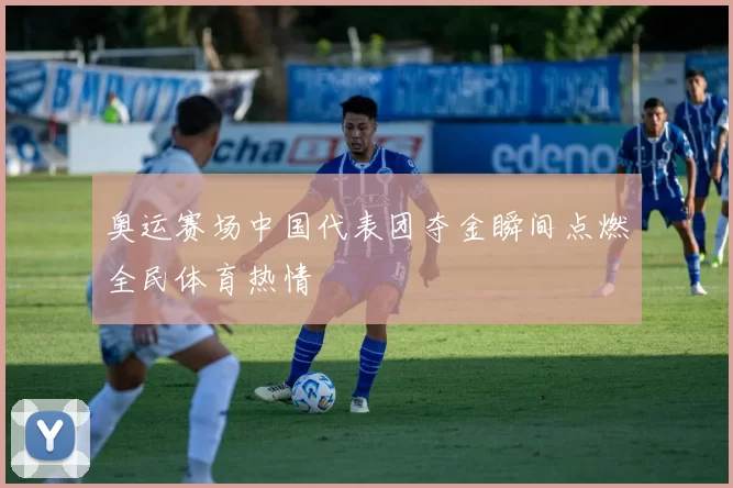 奥运赛场中国代表团夺金瞬间点燃全民体育热情