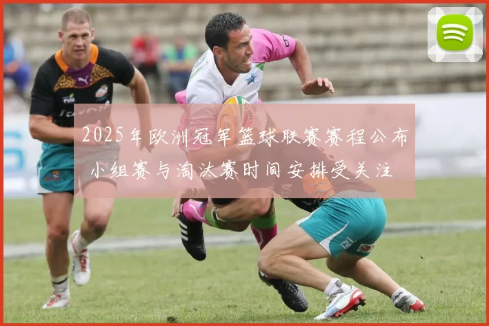 2025年欧洲冠军篮球联赛赛程公布 小组赛与淘汰赛时间安排受关注