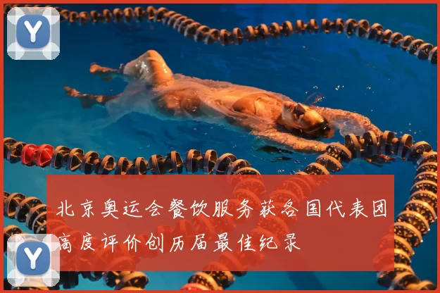 北京奥运会餐饮服务获各国代表团高度评价创历届最佳纪录