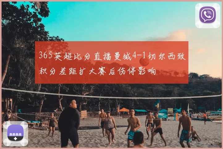 365英超比分直播曼城4-1切尔西致积分差距扩大赛后伤停影响