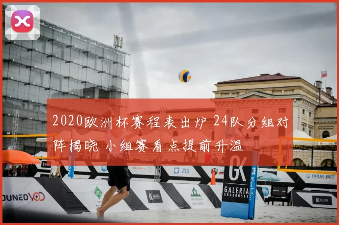 2020欧洲杯赛程表出炉 24队分组对阵揭晓 小组赛看点提前升温