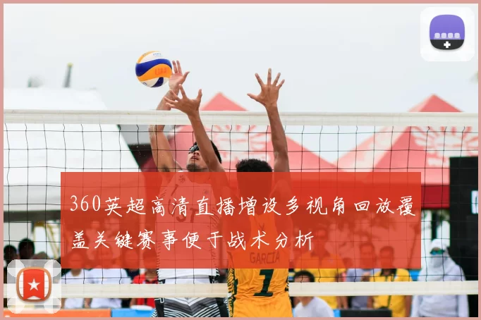 360英超高清直播增设多视角回放覆盖关键赛事便于战术分析