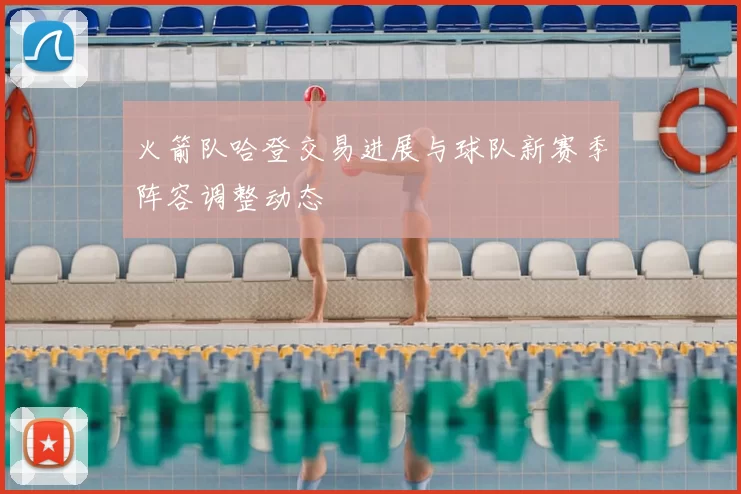 火箭队哈登交易进展与球队新赛季阵容调整动态