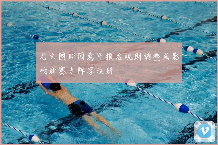 尤文图斯因意甲报名规则调整或影响新赛季阵容注册