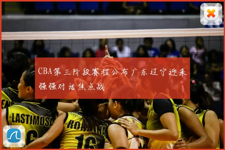 CBA第三阶段赛程公布广东辽宁迎来强强对话焦点战