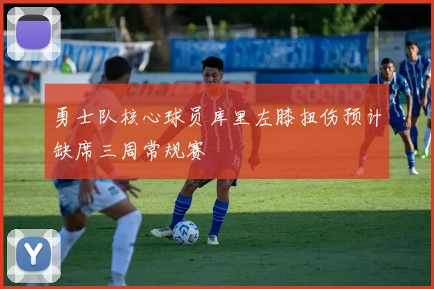 勇士队核心球员库里左膝扭伤预计缺席三周常规赛