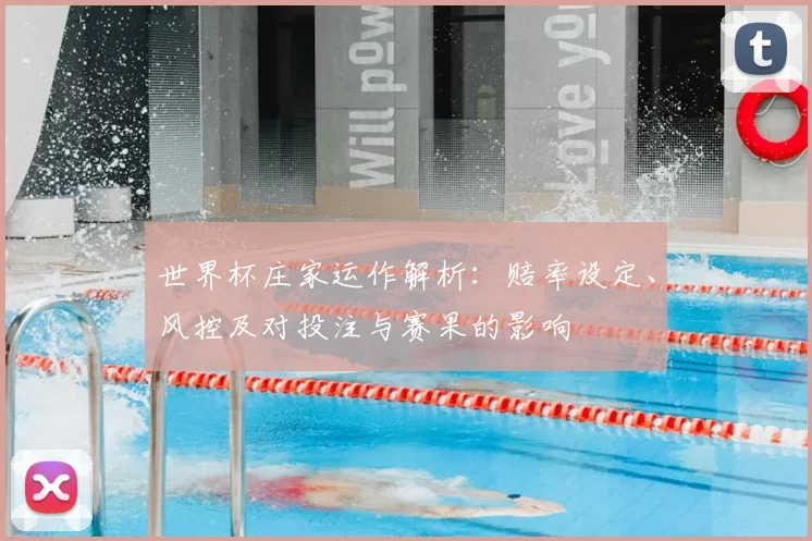 世界杯庄家运作解析：赔率设定、风控及对投注与赛果的影响