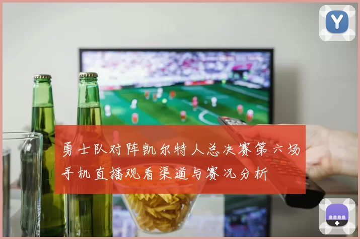 勇士队对阵凯尔特人总决赛第六场手机直播观看渠道与赛况分析