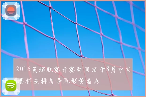 2016英超联赛开赛时间定于8月中旬 赛程安排与争冠形势看点